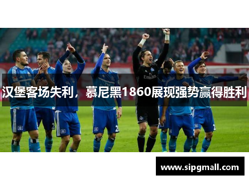 汉堡客场失利，慕尼黑1860展现强势赢得胜利