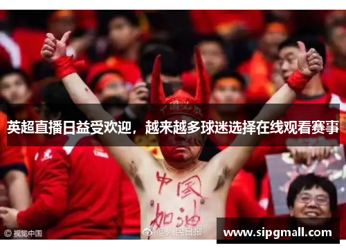 英超直播日益受欢迎，越来越多球迷选择在线观看赛事