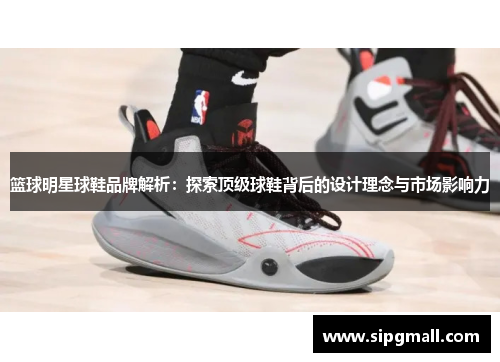 篮球明星球鞋品牌解析：探索顶级球鞋背后的设计理念与市场影响力