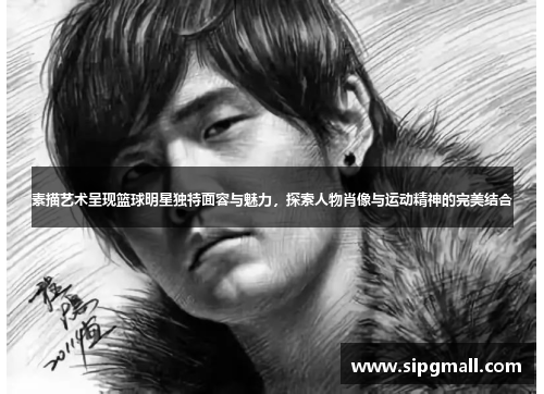 素描艺术呈现篮球明星独特面容与魅力，探索人物肖像与运动精神的完美结合
