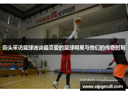 街头采访篮球迷谈最喜爱的篮球明星与他们的传奇时刻