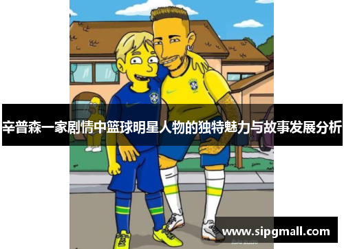 辛普森一家剧情中篮球明星人物的独特魅力与故事发展分析