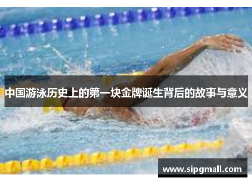 中国游泳历史上的第一块金牌诞生背后的故事与意义