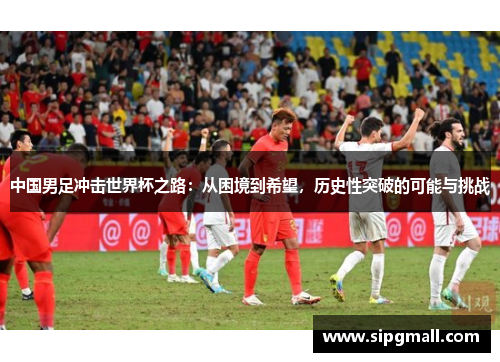 中国男足冲击世界杯之路：从困境到希望，历史性突破的可能与挑战
