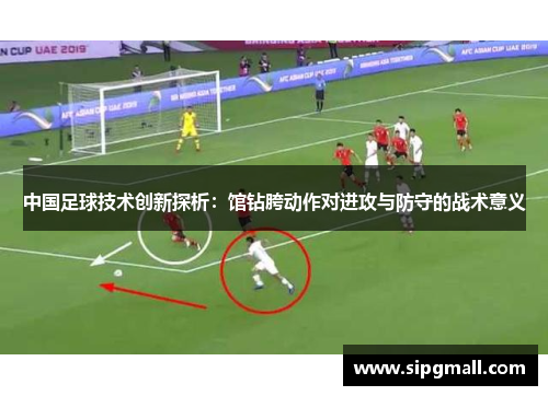 中国足球技术创新探析：馆钻胯动作对进攻与防守的战术意义